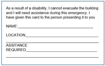 image of emergency assistance card As a result of a disability, I cannot evacuate the building and I will need assistance during this emergency I have given this card to the person presenting it to you Name Location Assistance Required